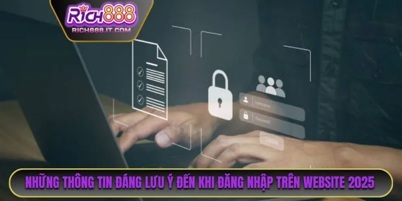 Những thông tin đáng lưu ý đến khi thực hiện đăng nhập trên website 2025