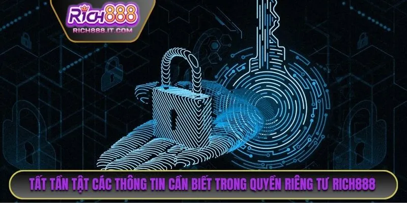 Tất tần tật các thông tin quan trọng cần biết trong quyền riêng tư RICH888